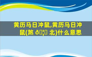 黄历马日冲鼠,黄历马日冲鼠(煞 🦉 北)什么意思